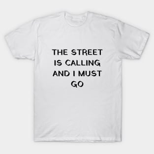 The street is calling and I must go T-Shirt